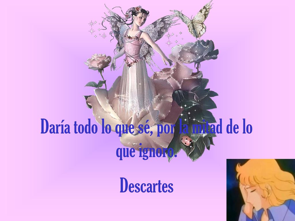 Daría todo lo que sé, por la mitad de lo que ignoro.