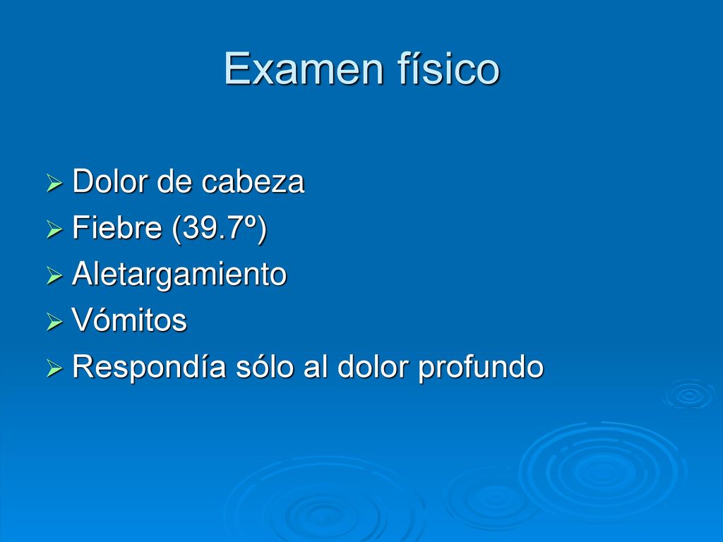 Examen físico Dolor de cabeza Fiebre (39.7º) Aletargamiento Vómitos