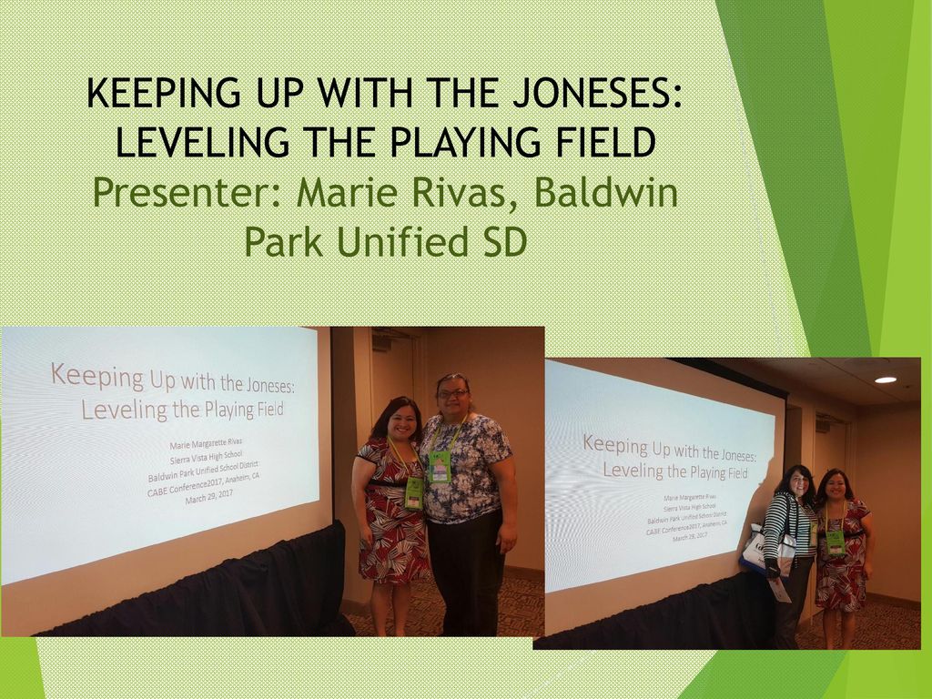 KEEPING UP WITH THE JONESES: LEVELING THE PLAYING FIELD Presenter: Marie Rivas, Baldwin Park Unified SD
