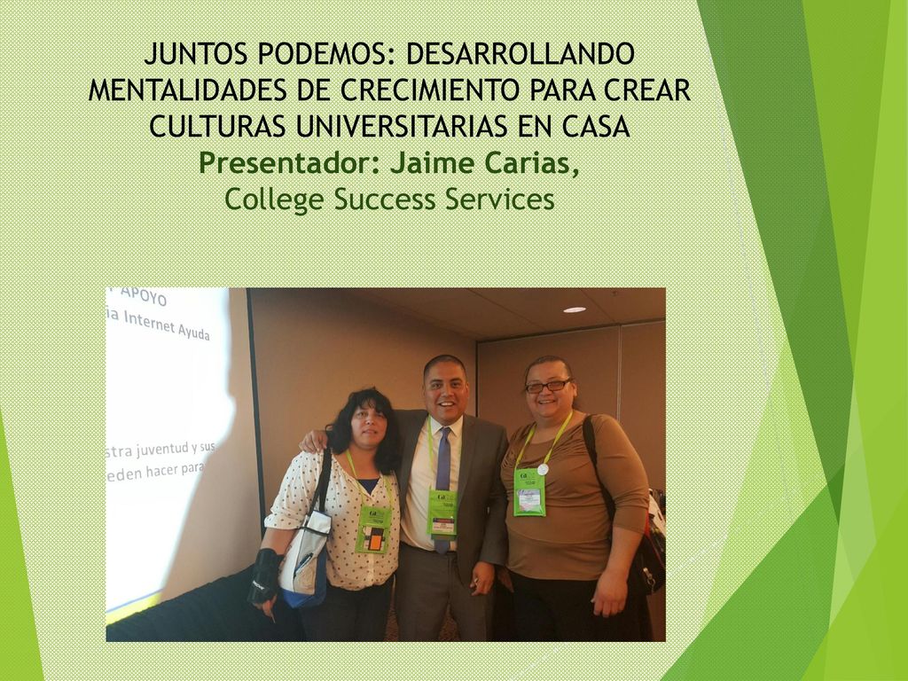 JUNTOS PODEMOS: DESARROLLANDO MENTALIDADES DE CRECIMIENTO PARA CREAR CULTURAS UNIVERSITARIAS EN CASA Presentador: Jaime Carias, College Success Services