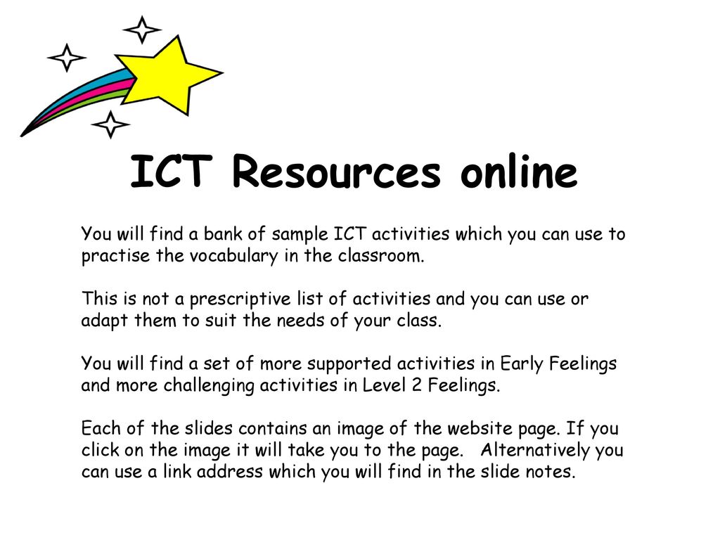 ICT Resources online You will find a bank of sample ICT activities which you can use to practise the vocabulary in the classroom.