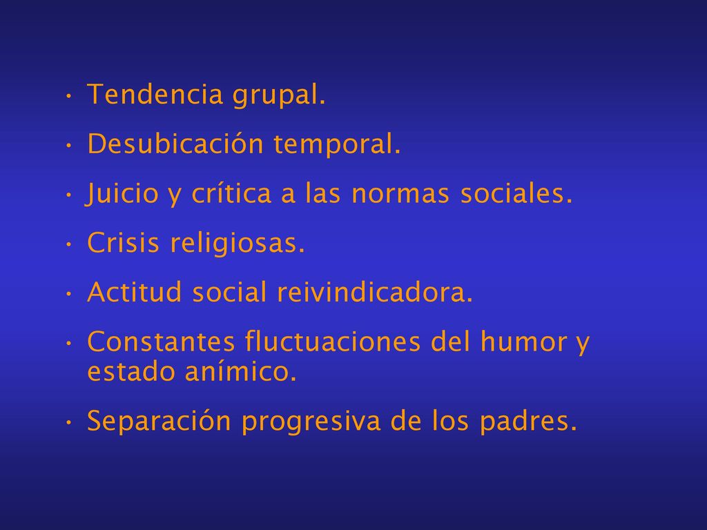 Tendencia grupal. Desubicación temporal. Juicio y crítica a las normas sociales. Crisis religiosas.