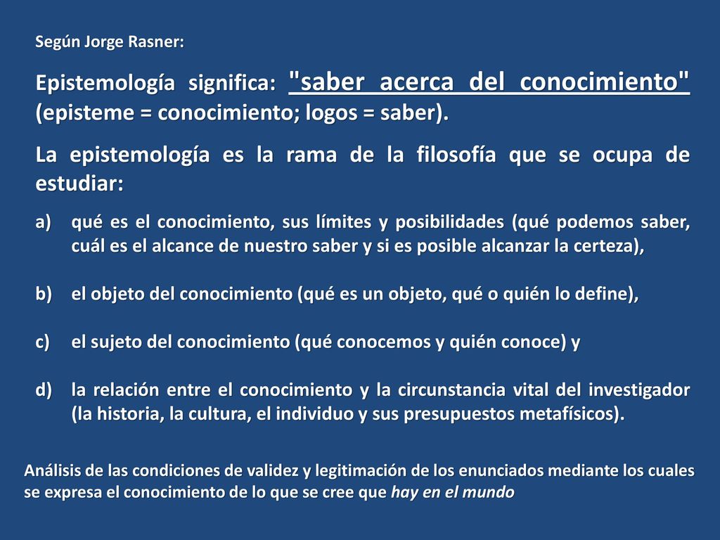 La epistemología es la rama de la filosofía que se ocupa de estudiar: