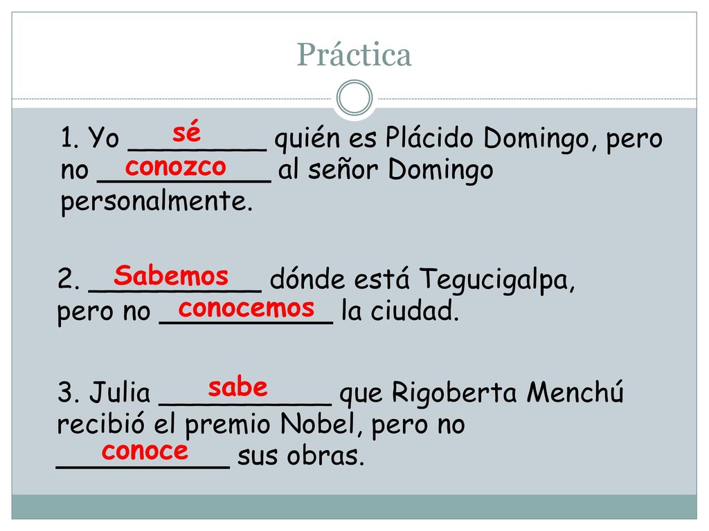 Práctica sé. 1. Yo ________ quién es Plácido Domingo, pero no __________ al señor Domingo personalmente.
