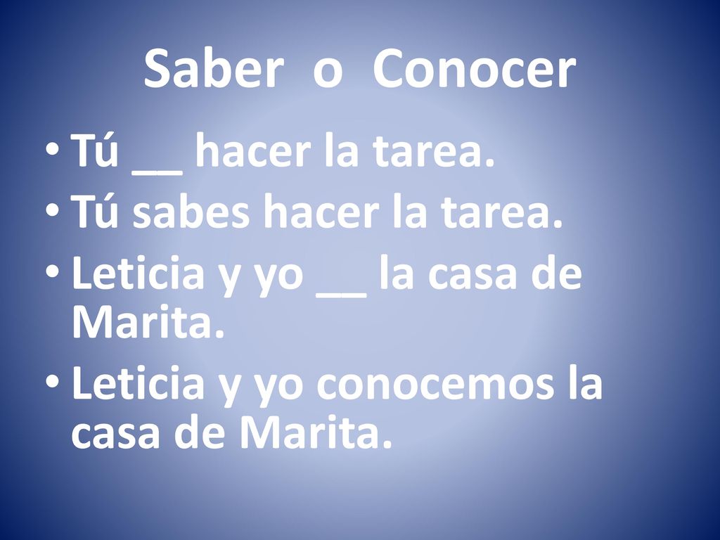 Saber o Conocer Tú __ hacer la tarea. Tú sabes hacer la tarea.