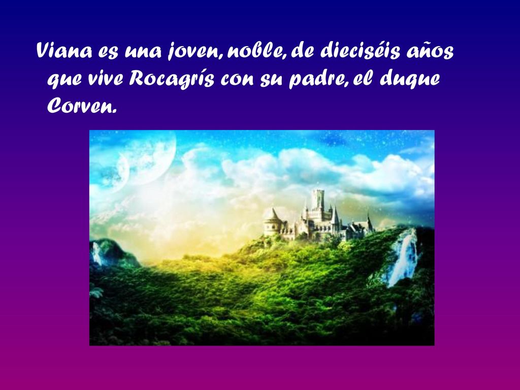 Viana es una joven, noble, de dieciséis años que vive Rocagrís con su padre, el duque Corven.