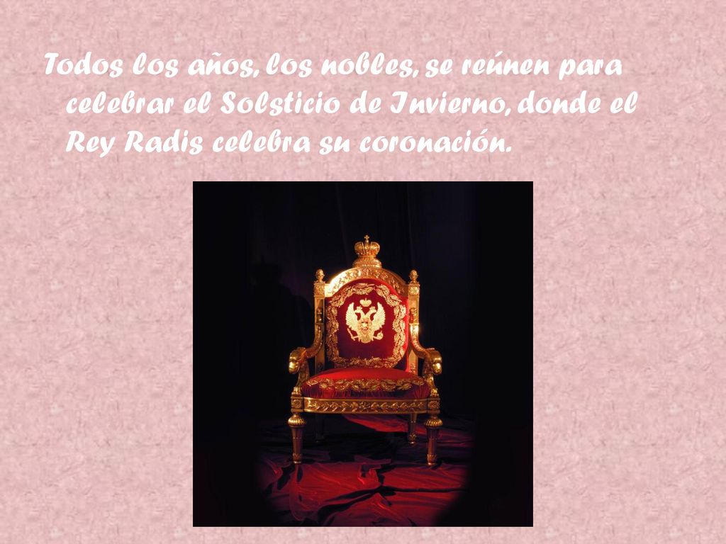 Todos los años, los nobles, se reúnen para celebrar el Solsticio de Invierno, donde el Rey Radis celebra su coronación.