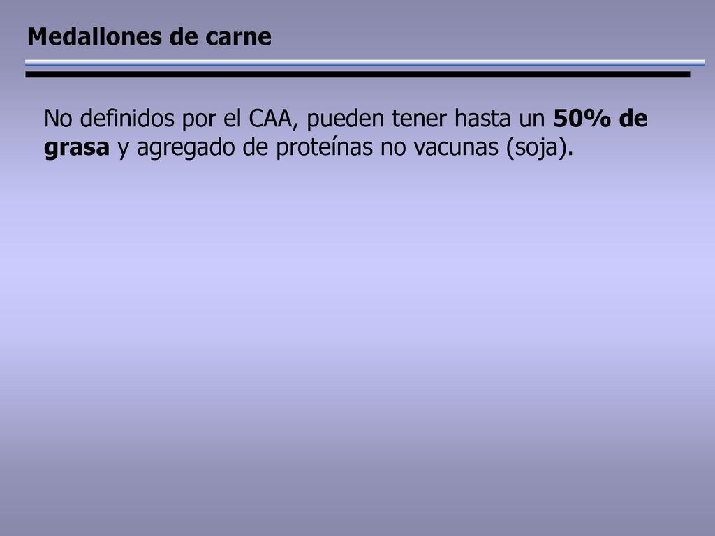 Medallones de carne No definidos por el CAA, pueden tener hasta un 50% de grasa y agregado de proteínas no vacunas (soja).