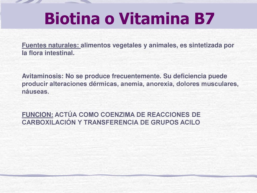 Biotina o Vitamina B7 Fuentes naturales: alimentos vegetales y animales, es sintetizada por la flora intestinal.