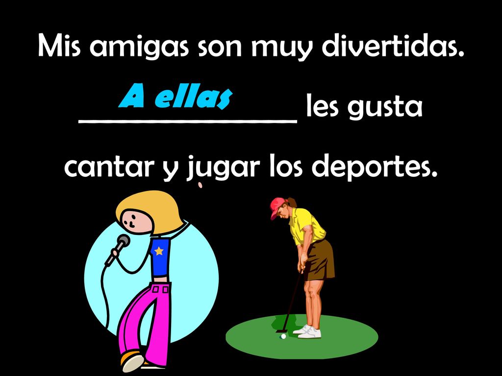 A ellas Mis amigas son muy divertidas. _______________ les gusta