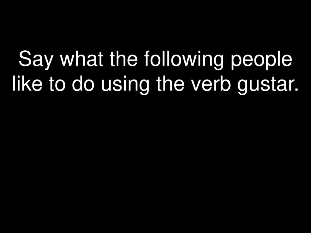 Say what the following people like to do using the verb gustar.