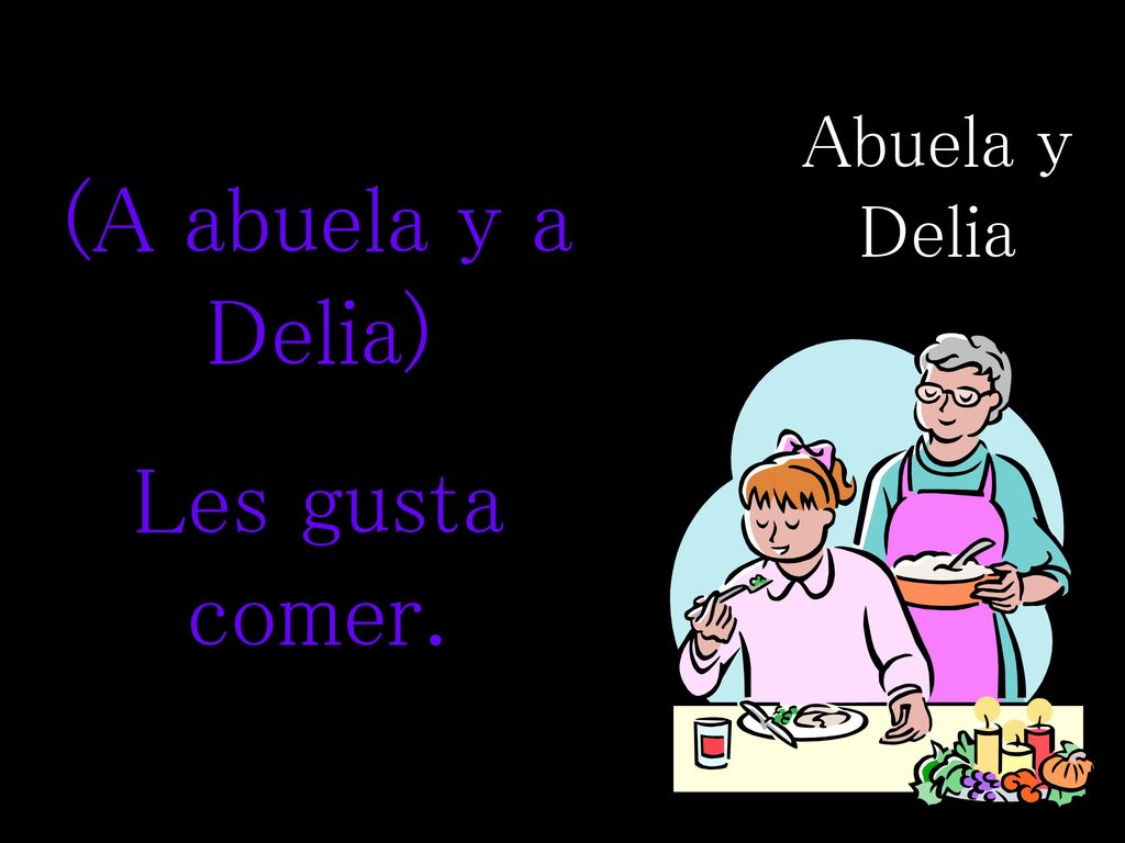 Abuela y Delia (A abuela y a Delia) Les gusta comer.