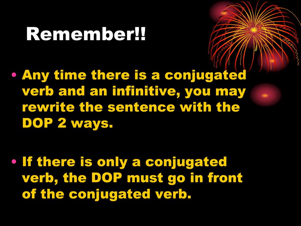 Remember!! Any time there is a conjugated verb and an infinitive, you may rewrite the sentence with the DOP 2 ways.