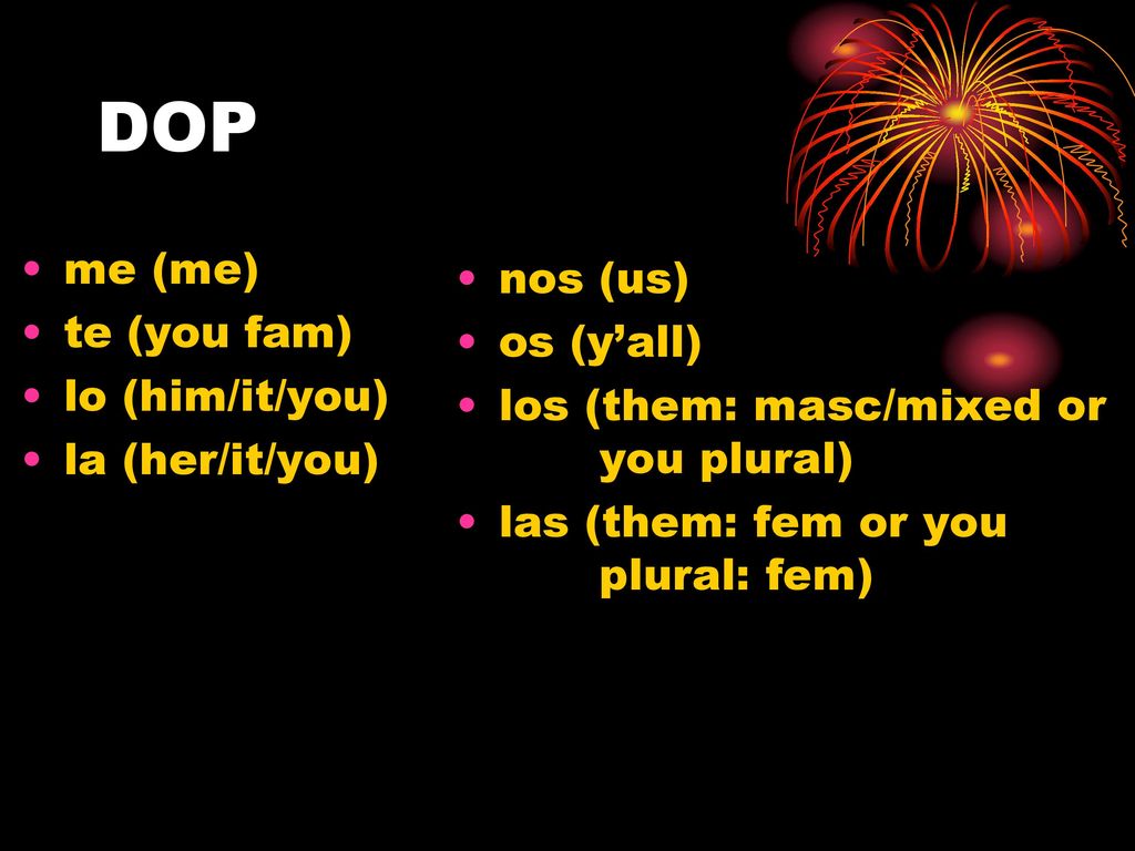 DOP me (me) nos (us) te (you fam) os (y’all) lo (him/it/you)