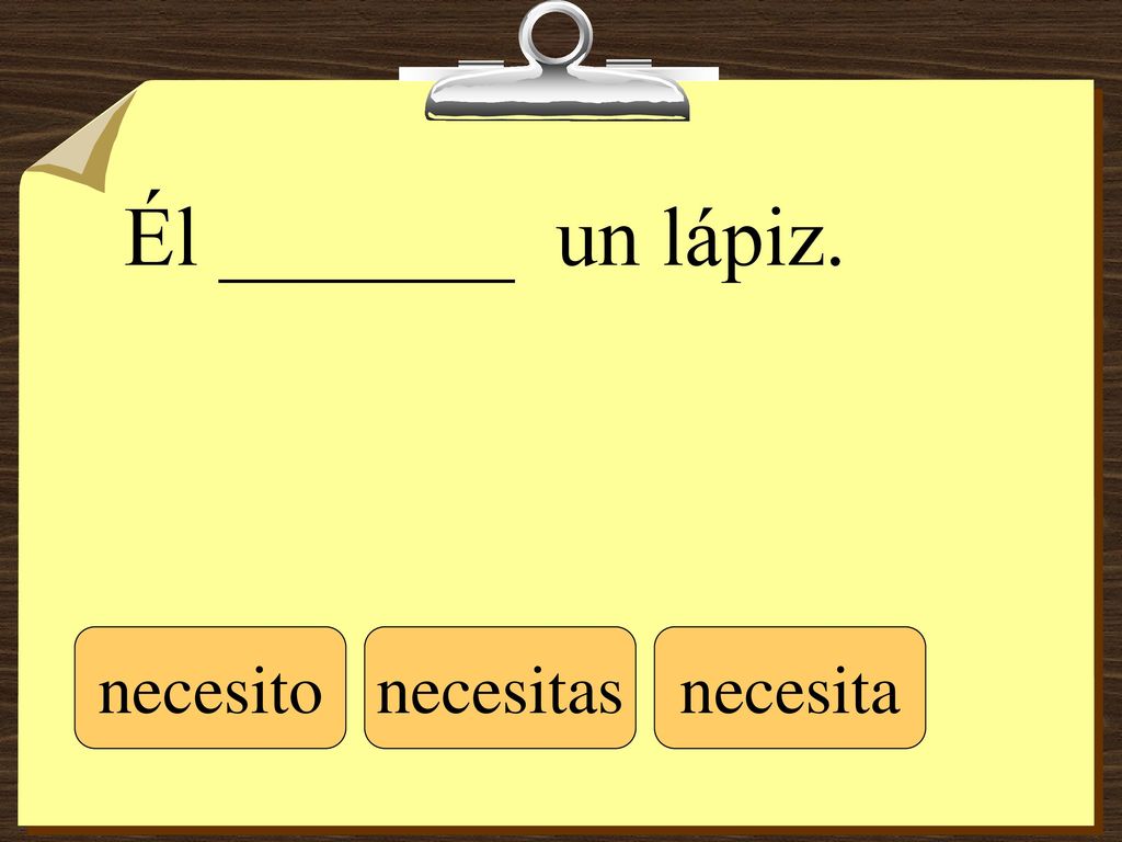 Él _______ un lápiz. necesito necesitas necesita