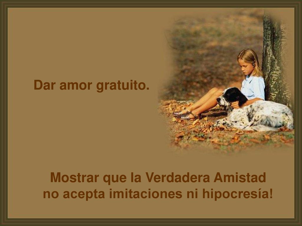 Mostrar que la Verdadera Amistad no acepta imitaciones ni hipocresía!
