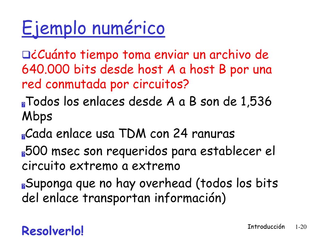 Ejemplo numérico ¿Cuánto tiempo toma enviar un archivo de bits desde host A a host B por una red conmutada por circuitos