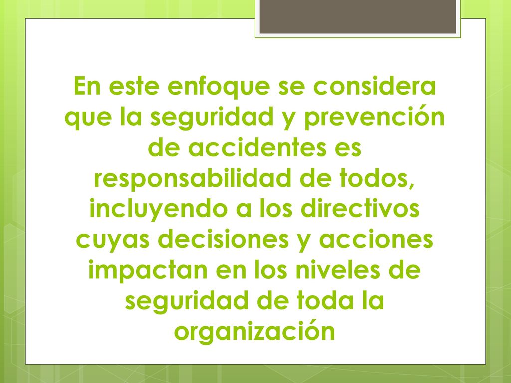 En este enfoque se considera que la seguridad y prevención de accidentes es responsabilidad de todos, incluyendo a los directivos cuyas decisiones y acciones impactan en los niveles de seguridad de toda la organización