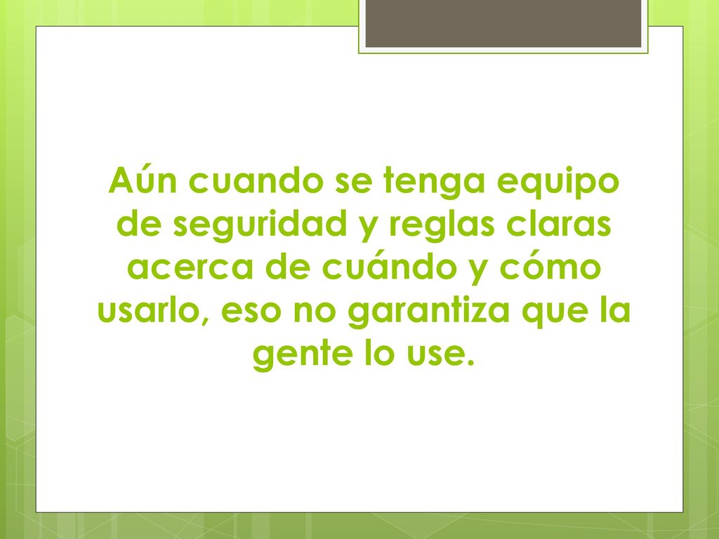 Aún cuando se tenga equipo de seguridad y reglas claras acerca de cuándo y cómo usarlo, eso no garantiza que la gente lo use.
