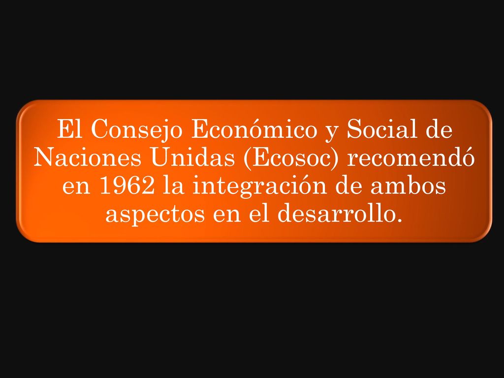 El Consejo Económico y Social de Naciones Unidas (Ecosoc) recomendó en 1962 la integración de ambos aspectos en el desarrollo.