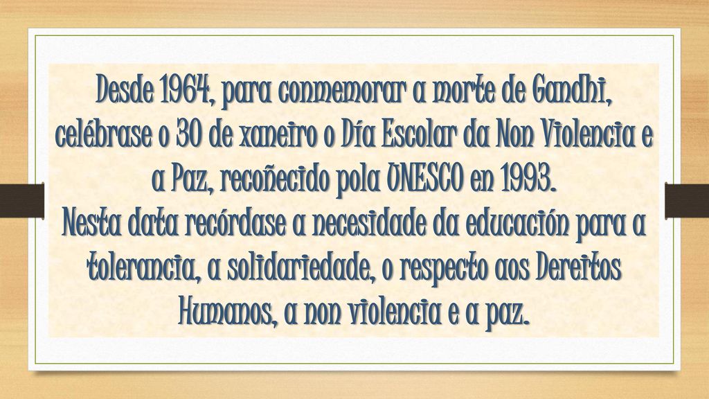 Desde 1964, para conmemorar a morte de Gandhi, celébrase o 30 de xaneiro o Día Escolar da Non Violencia e a Paz, recoñecido pola UNESCO en 1993.