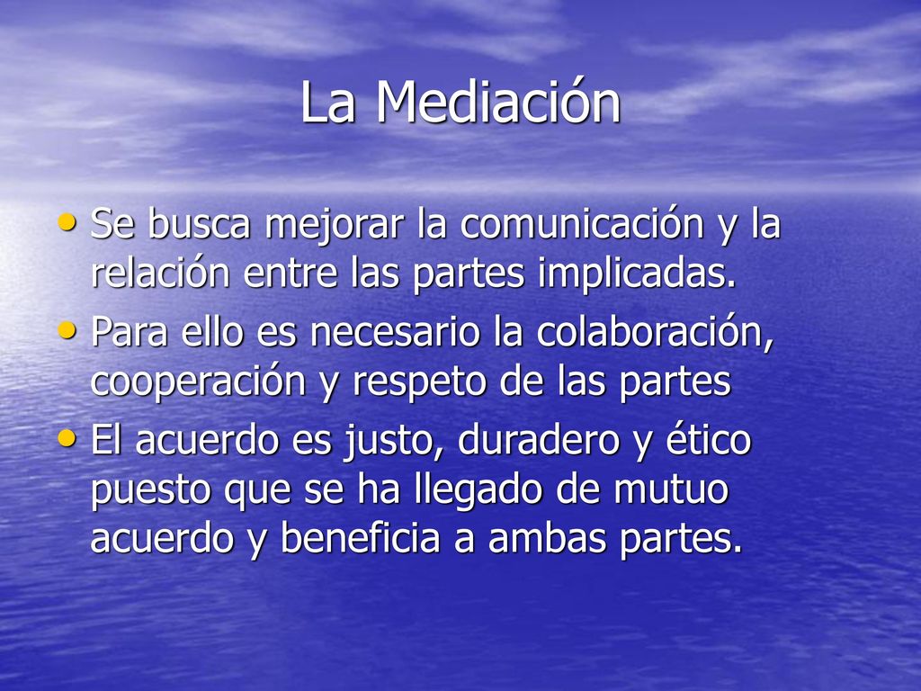 La Mediación Se busca mejorar la comunicación y la relación entre las partes implicadas.