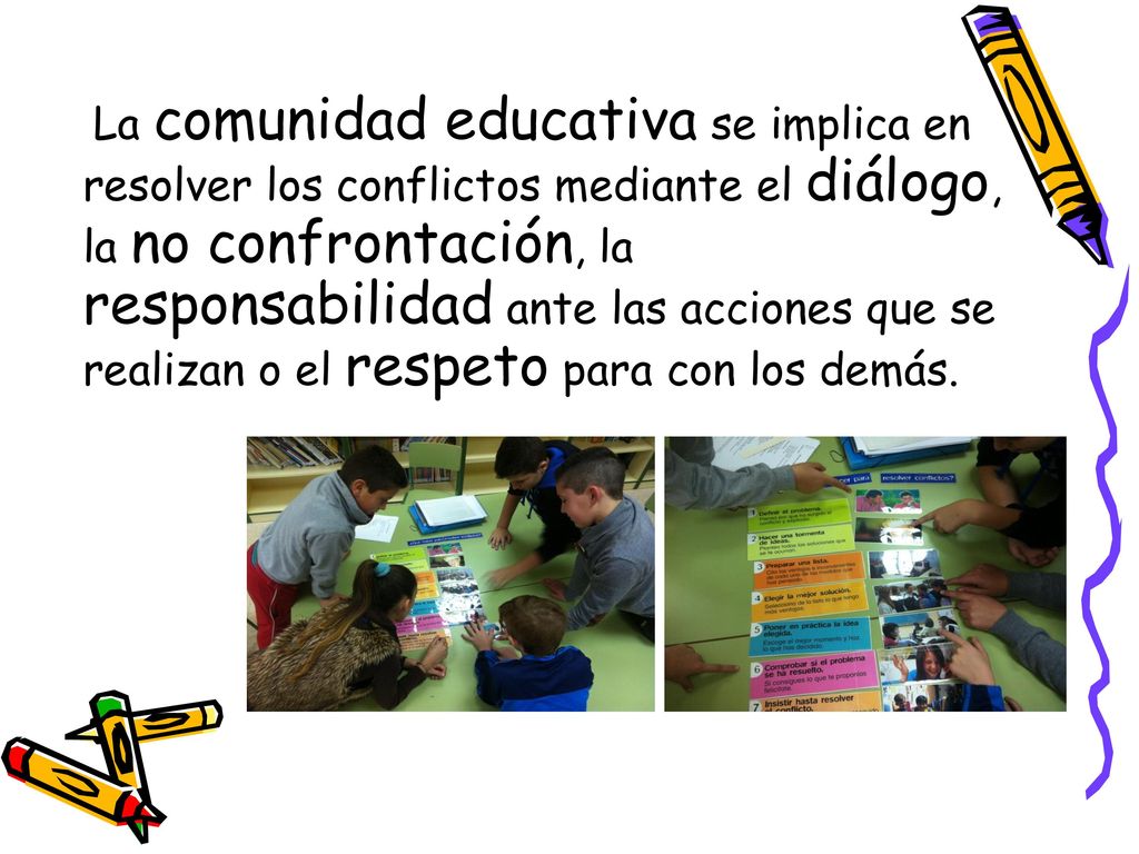 La comunidad educativa se implica en resolver los conflictos mediante el diálogo, la no confrontación, la responsabilidad ante las acciones que se realizan o el respeto para con los demás.