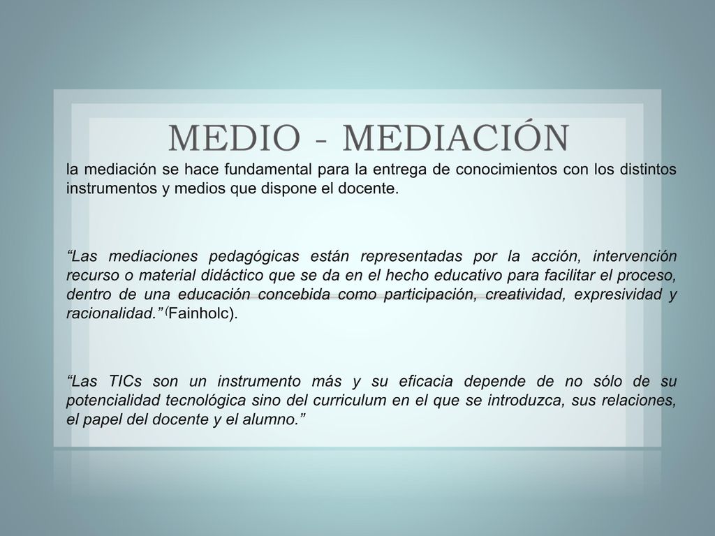 MEDIO - MEDIACIÓN la mediación se hace fundamental para la entrega de conocimientos con los distintos instrumentos y medios que dispone el docente.