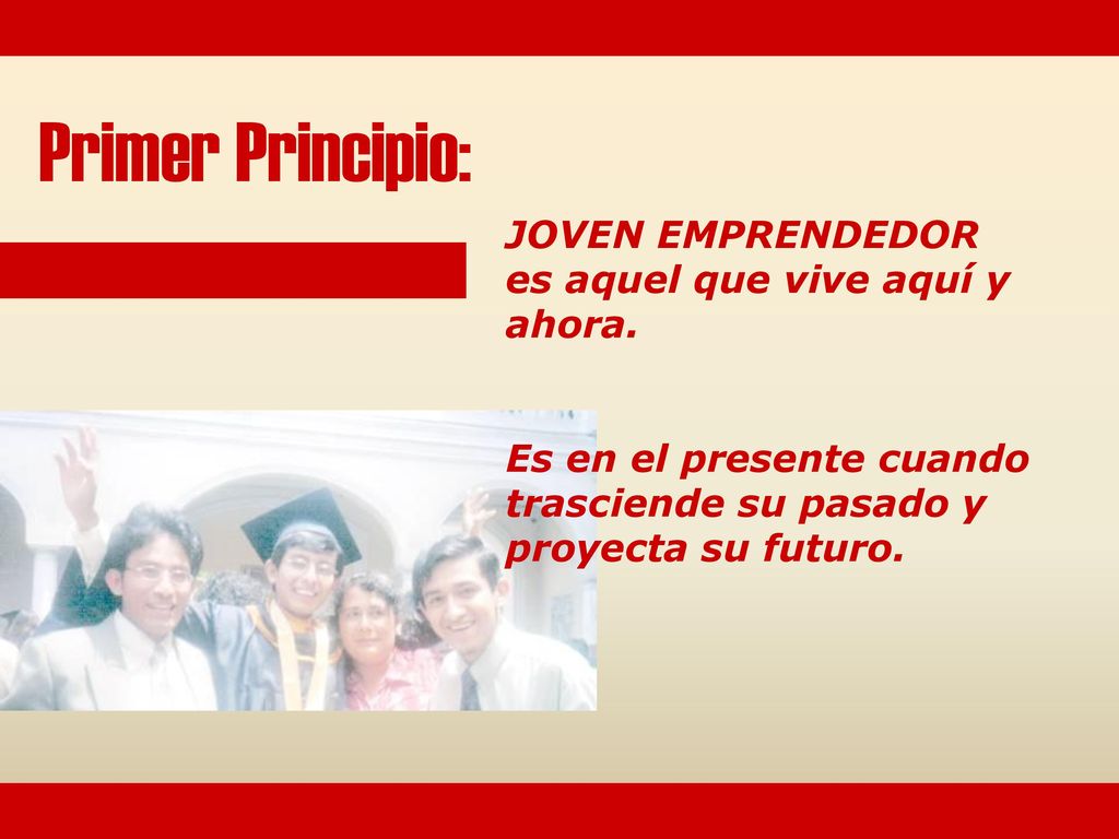Primer Principio: JOVEN EMPRENDEDOR es aquel que vive aquí y ahora.