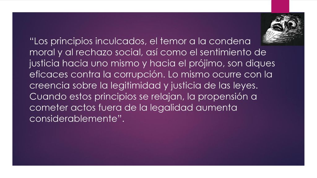 Los principios inculcados, el temor a la condena moral y al rechazo social, así como el sentimiento de justicia hacia uno mismo y hacia el prójimo, son diques eficaces contra la corrupción.