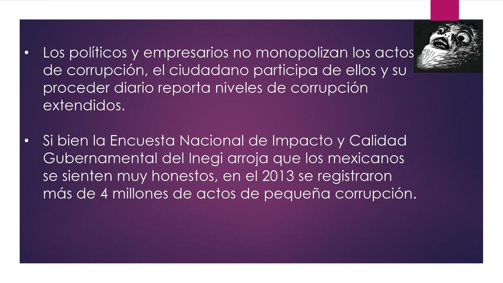 Los políticos y empresarios no monopolizan los actos de corrupción, el ciudadano participa de ellos y su proceder diario reporta niveles de corrupción extendidos.