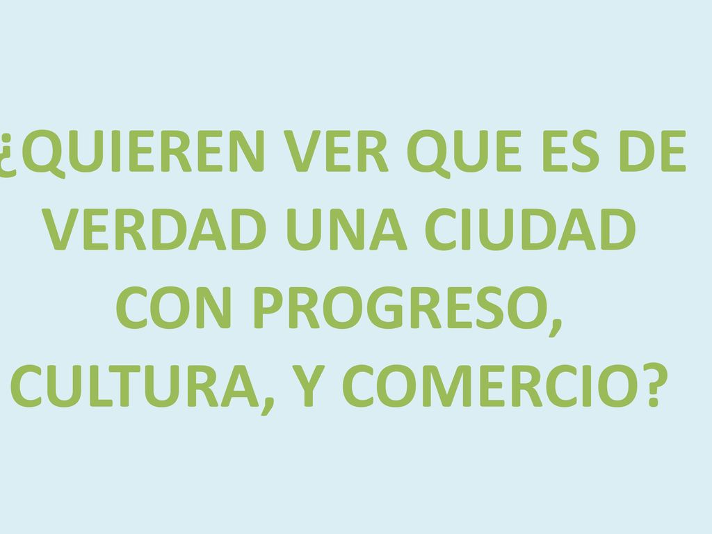 ¿QUIEREN VER QUE ES DE VERDAD UNA CIUDAD CON PROGRESO, CULTURA, Y COMERCIO