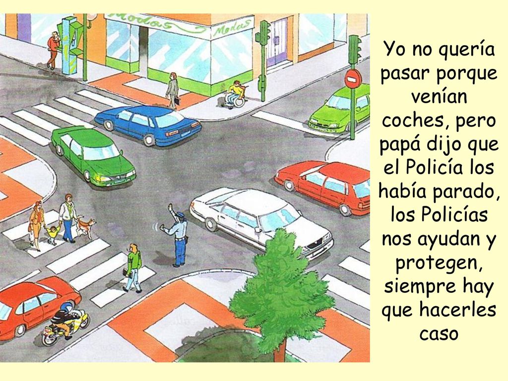 Yo no quería pasar porque venían coches, pero papá dijo que el Policía los había parado, los Policías nos ayudan y protegen, siempre hay que hacerles caso