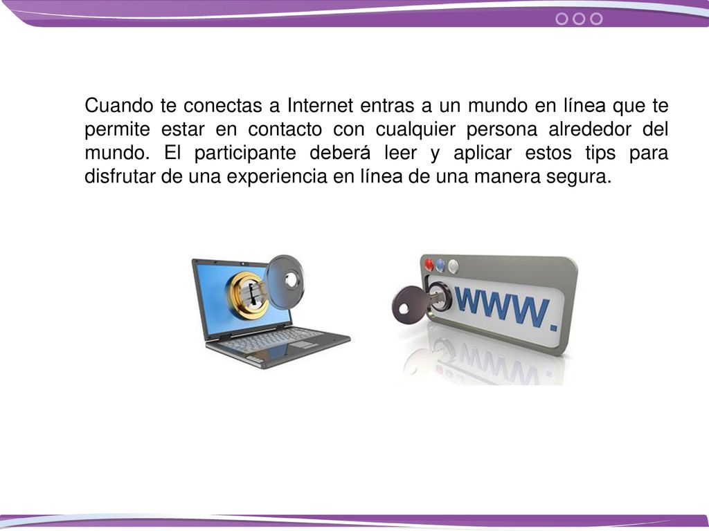 Cuando te conectas a Internet entras a un mundo en línea que te permite estar en contacto con cualquier persona alrededor del mundo.