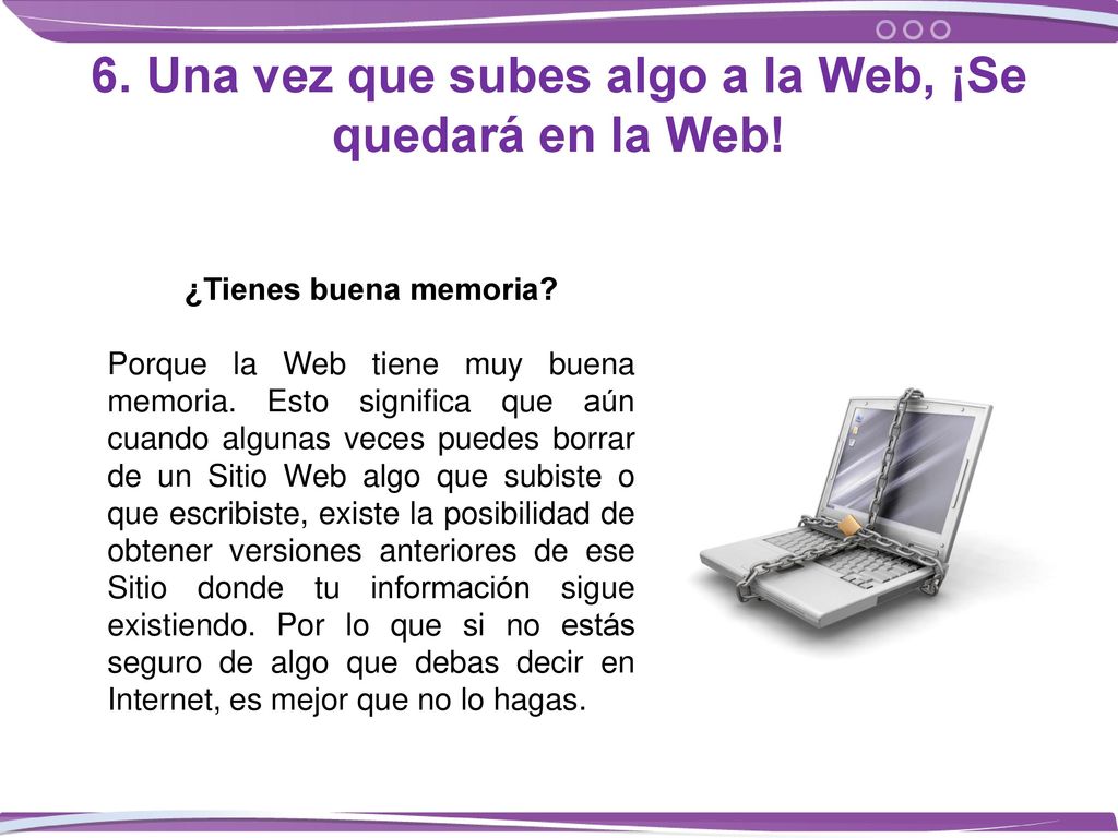 6. Una vez que subes algo a la Web, ¡Se quedará en la Web!