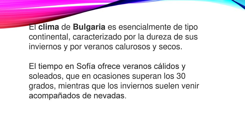El clima de Bulgaria es esencialmente de tipo continental, caracterizado por la dureza de sus inviernos y por veranos calurosos y secos.