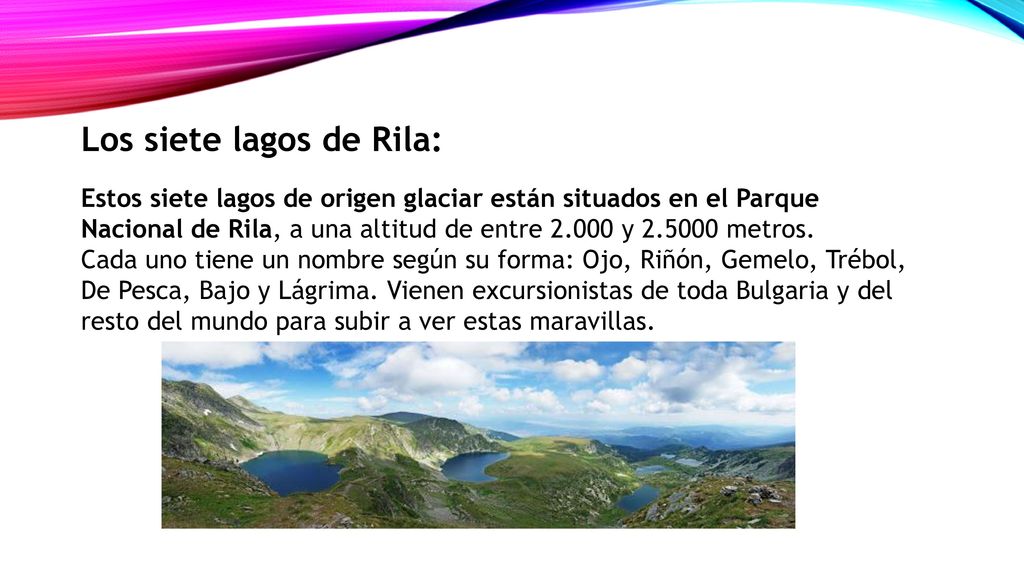 Los siete lagos de Rila: Estos siete lagos de origen glaciar están situados en el Parque Nacional de Rila, a una altitud de entre y metros.