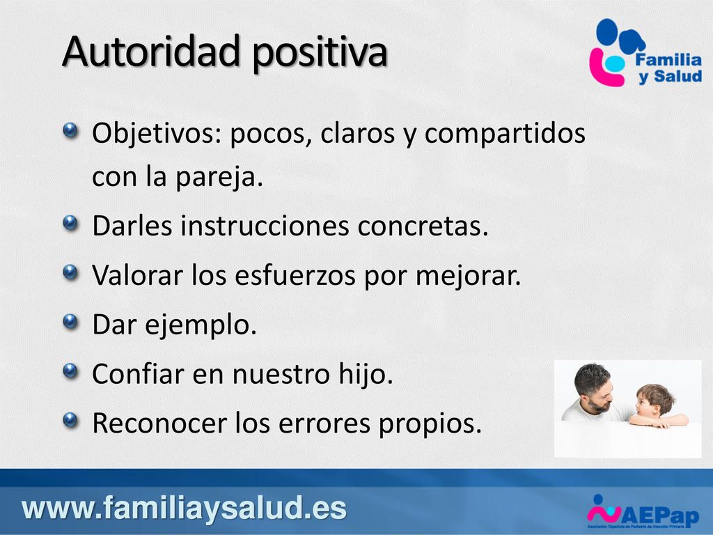 Autoridad positiva Objetivos: pocos, claros y compartidos con la pareja. Darles instrucciones concretas.