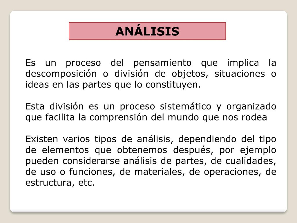 ANÁLISIS Es un proceso del pensamiento que implica la descomposición o división de objetos, situaciones o ideas en las partes que lo constituyen.
