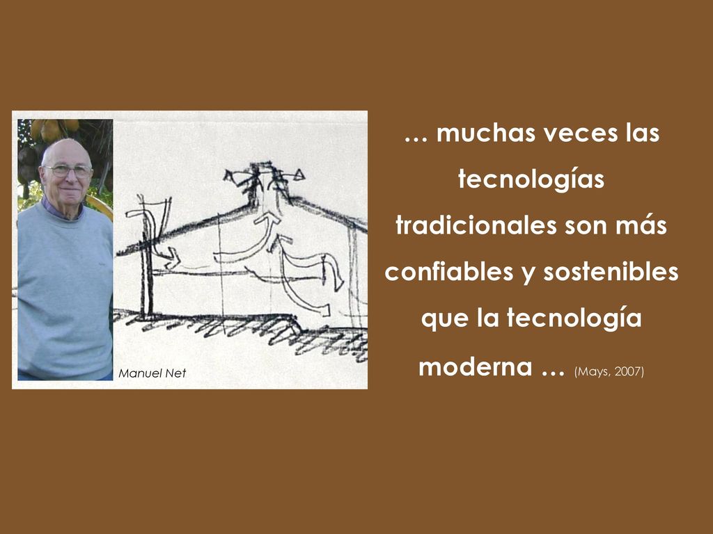 … muchas veces las tecnologías tradicionales son más confiables y sostenibles que la tecnología moderna … (Mays, 2007)