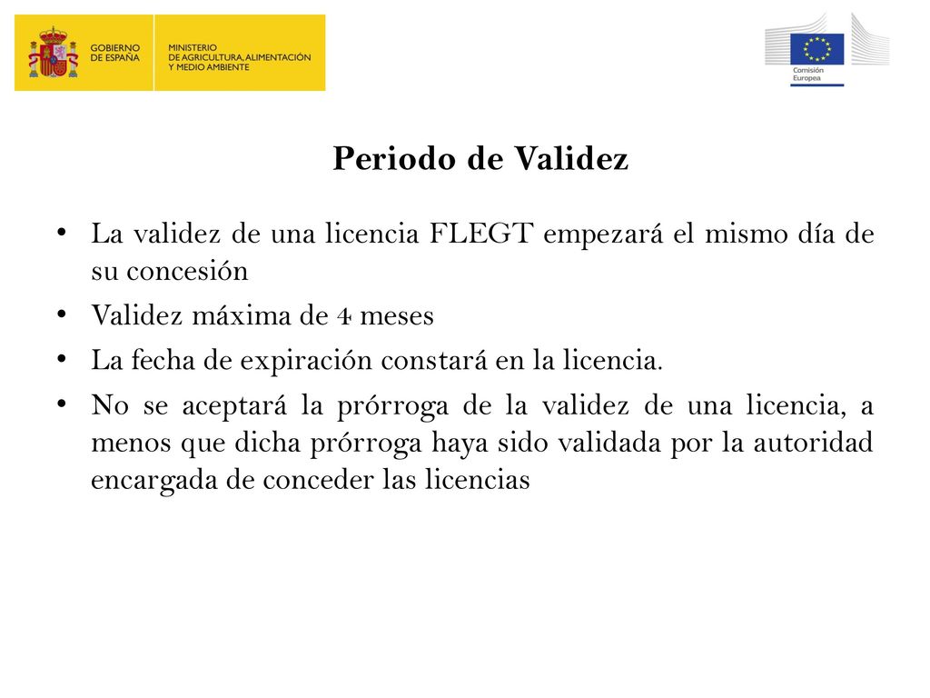Periodo de Validez La validez de una licencia FLEGT empezará el mismo día de su concesión. Validez máxima de 4 meses.