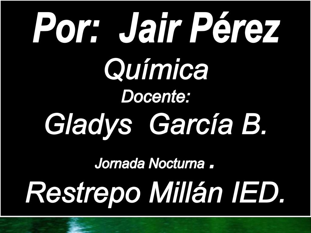 Por: Jair Pérez Química Gladys García B. Restrepo Millán IED. Docente: