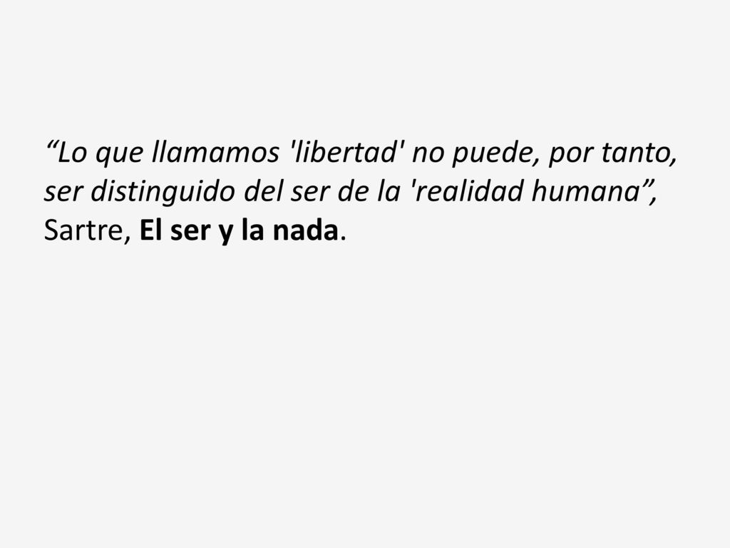 Lo que llamamos libertad no puede, por tanto, ser distinguido del ser de la realidad humana , Sartre, El ser y la nada.