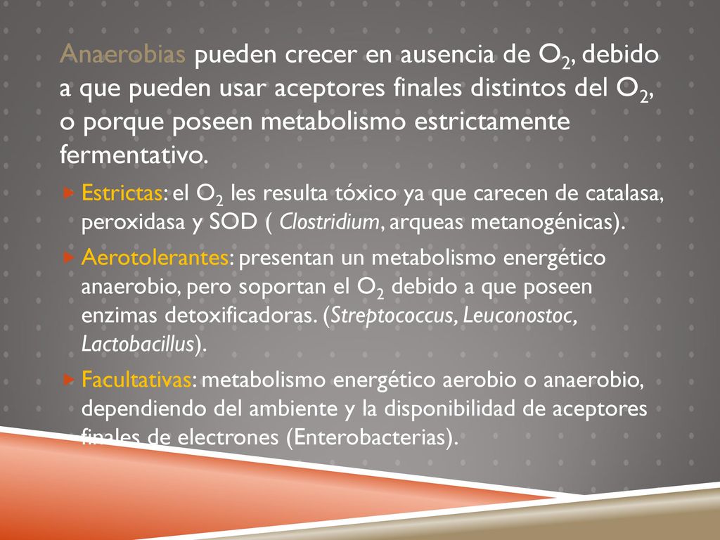 Anaerobias pueden crecer en ausencia de O2, debido a que pueden usar aceptores finales distintos del O2, o porque poseen metabolismo estrictamente fermentativo.