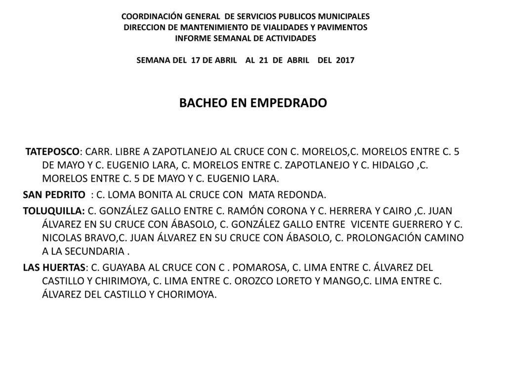 COORDINACIÓN GENERAL DE SERVICIOS PUBLICOS MUNICIPALES DIRECCION DE MANTENIMIENTO DE VIALIDADES Y PAVIMENTOS INFORME SEMANAL DE ACTIVIDADES SEMANA DEL 17 DE ABRIL AL 21 DE ABRIL DEL 2017