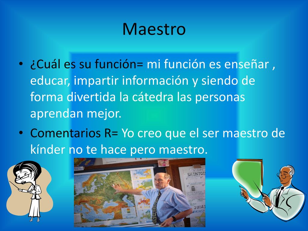 Maestro ¿Cuál es su función= mi función es enseñar , educar, impartir información y siendo de forma divertida la cátedra las personas aprendan mejor.