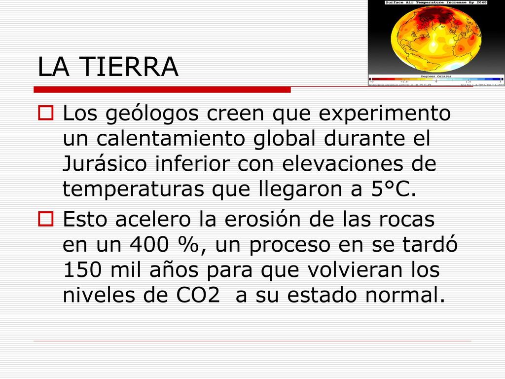 LA TIERRA Los geólogos creen que experimento un calentamiento global durante el Jurásico inferior con elevaciones de temperaturas que llegaron a 5°C.