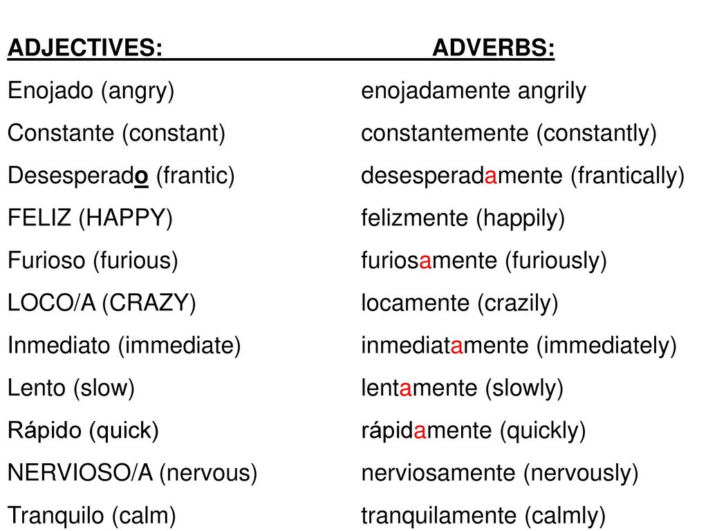 ADJECTIVES: ADVERBS: Enojado (angry) enojadamente angrily. Constante (constant) constantemente (constantly)