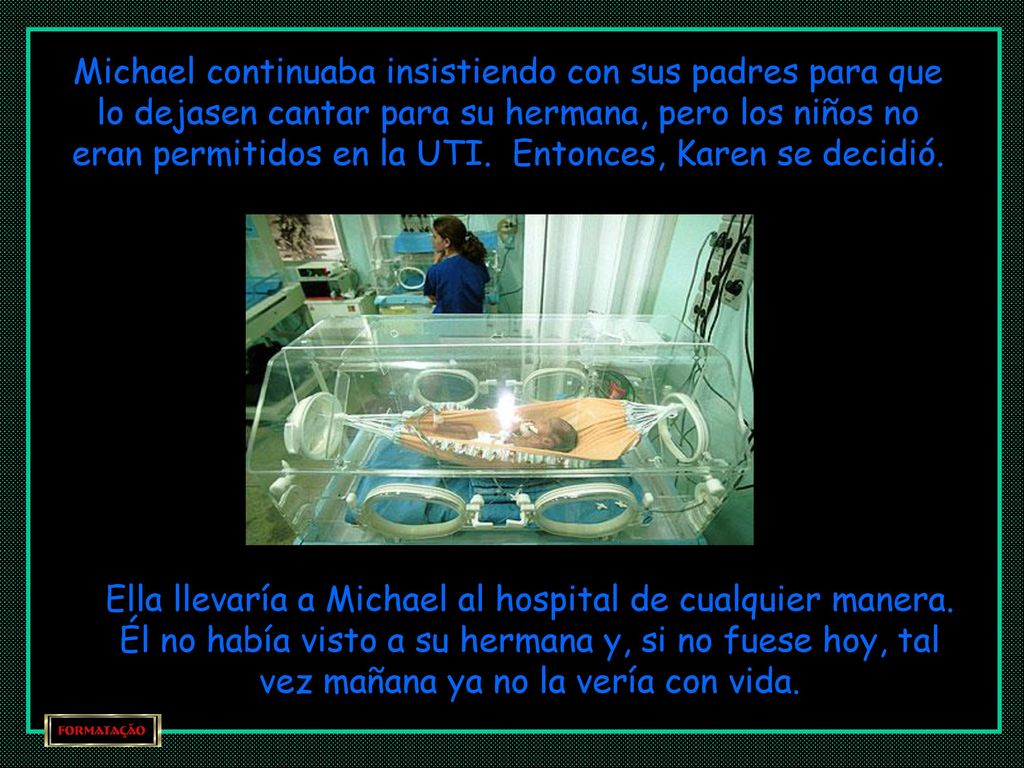 Michael continuaba insistiendo con sus padres para que lo dejasen cantar para su hermana, pero los niños no eran permitidos en la UTI. Entonces, Karen se decidió.