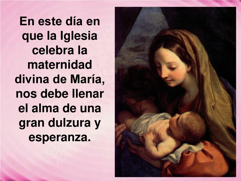 En este día en que la Iglesia celebra la maternidad divina de María, nos debe llenar el alma de una gran dulzura y esperanza.
